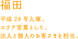 福田悠之介 平成28年入庫。武蔵村山支店のエリア営業として、法人と個人のお客さまを担当。