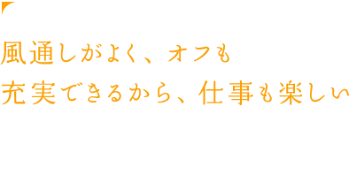 風通しがよく、オフも充実できるから、仕事も楽しい