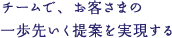 チームで、お客さまの一歩先いく提案を実現する