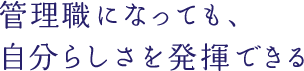 管理職になっても、自分らしさを発揮できる