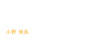 育児と両立しながらキャリアアップを目指したママさん職員 小野 香織（人事課・係長）